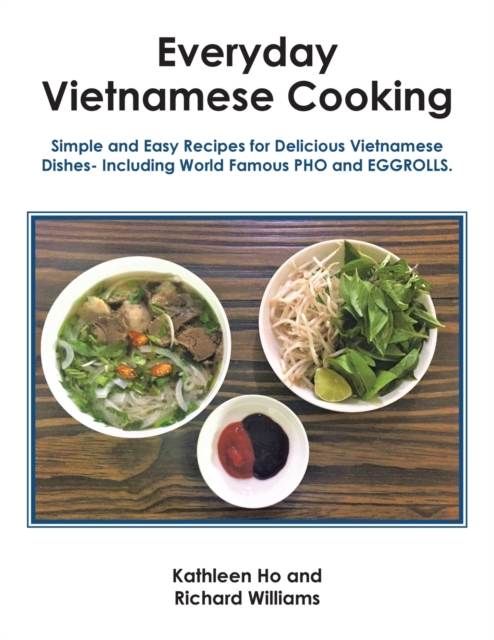 Everyday Vietnamese Cooking : Simple and Easy Recipes for Delicious Vietnamese Dishes- Including World Famous Pho and Eggrolls., Paperback / softback Book