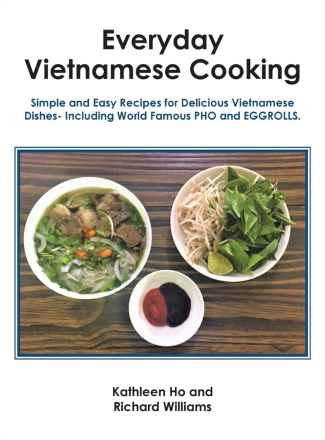 Everyday Vietnamese Cooking : Simple and Easy Recipes for Delicious Vietnamese Dishes- Including World Famous Pho and Eggrolls., Hardback Book