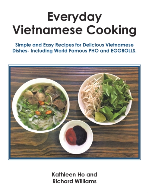 Everyday Vietnamese Cooking : Simple and Easy Recipes for Delicious Vietnamese Dishes- Including World Famous Pho and Eggrolls., EPUB eBook
