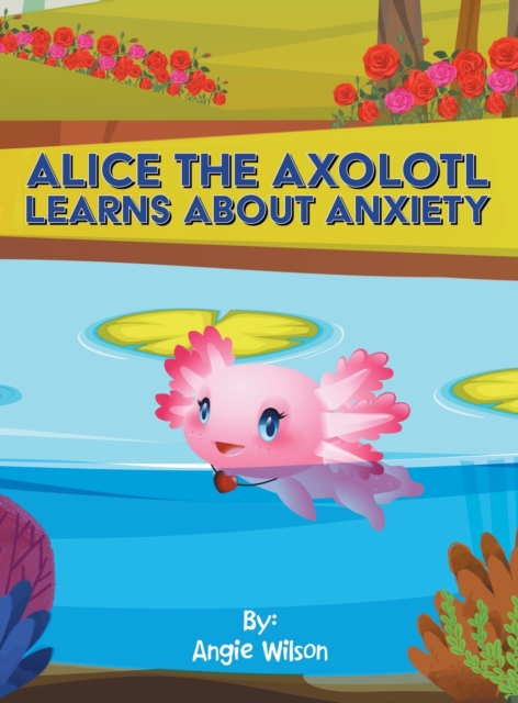 Alice the Axolotl Learns About Anxiety, Hardback Book
