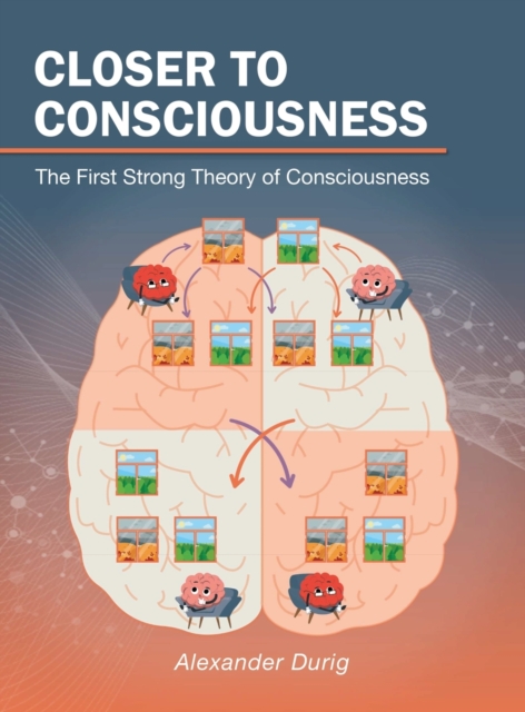 Closer to Consciousness : The First Strong Theory of Consciousness, Hardback Book