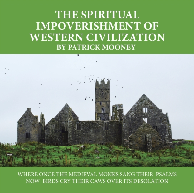 The Spiritual Impoverishment of Western Civilization : Where Once the Medieval Monks Sang Their Psalms Now Birds Cry Their Caws over Its Desolation, Paperback / softback Book