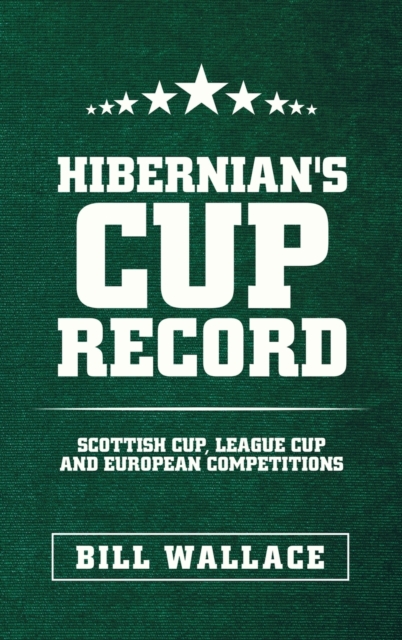 Hibernian's Cup Record : Scottish Cup, League Cup and European Competitions, Hardback Book