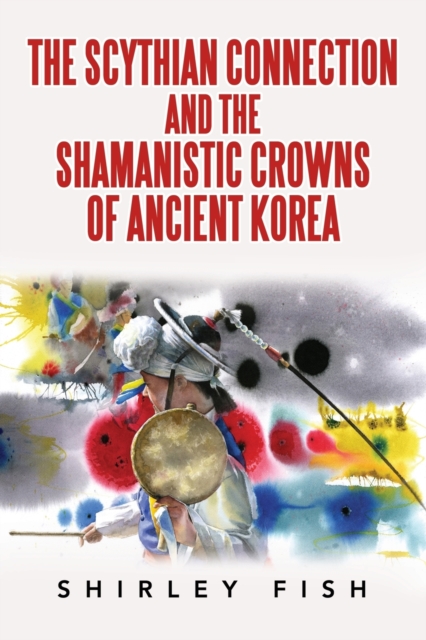 The Scythian Connection and the Shamanistic Crowns of Ancient Korea, Paperback / softback Book