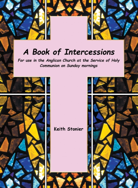 A Book of Intercessions : For Use in the Anglican Church at the Service of Holy Communion on Sunday Mornings, EPUB eBook