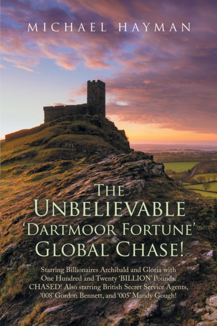 The Unbelievable Dartmoor Fortune Global Chase : Starring Billionaires Archibald and Gloria with One Hundred and Twenty 'Billion' Pounds. Chased! Also Starring British Secret Service Agents, '008' Gor, EPUB eBook