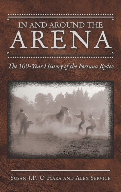 In and Around the Arena : The 100-Year History of the Fortuna Rodeo, Hardback Book