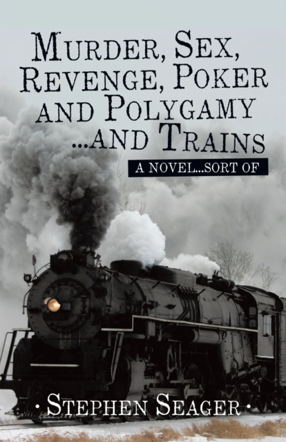 Murder, Sex, Revenge, Poker, and Polygamy ... and Trains : A Novel ... Sort Of, EPUB eBook