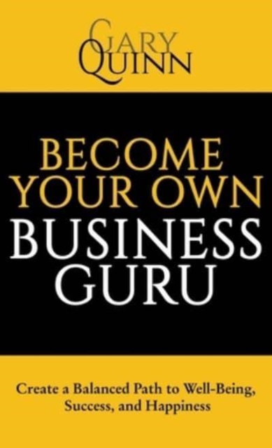 Become Your Own Business Guru : Create a Balanced Path to Well-Being, Success, and Happiness, Hardback Book