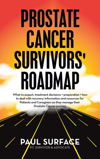 Prostate Cancer Survivors' Roadmap : What to Expect, Treatment Decisions + Preparation + How to Deal with Recovery. Information and Resources for Patients and Caregivers as They Manage Their Prostate, Hardback Book