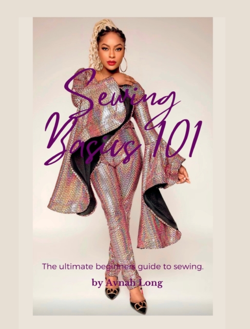 Sewing Basics 101 : The ultimate beginners guide to sewing., Hardback Book