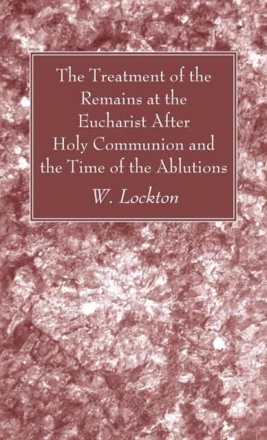 The Treatment of the Remains at the Eucharist After Holy Communion and the Time of the Ablutions, Hardback Book