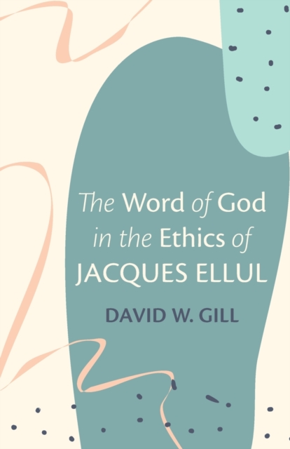 The Word of God in the Ethics of Jacques Ellul, Paperback / softback Book
