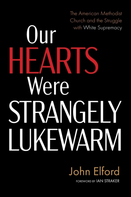 Our Hearts Were Strangely Lukewarm : The American Methodist Church and the Struggle with White Supremacy, Paperback / softback Book