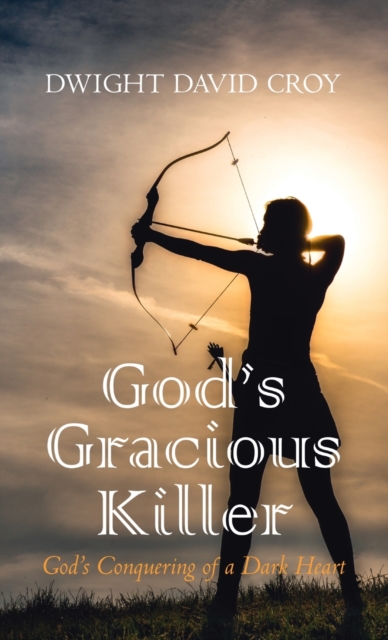 God's Gracious Killer : God's Conquering of a Dark Heart, Hardback Book
