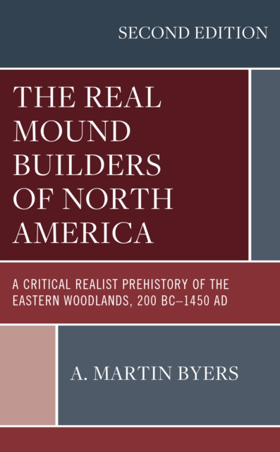 The Real Mound Builders of North America : A Critical Realist Prehistory of the Eastern Woodlands, 200 BC–1450 AD, Hardback Book