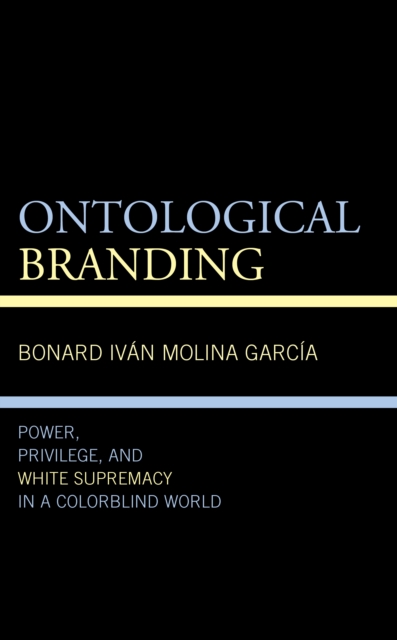 Ontological Branding : Power, Privilege, and White Supremacy in a Colorblind World, Paperback / softback Book