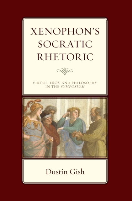 Xenophon's Socratic Rhetoric : Virtue, Eros, and Philosophy in the Symposium, Hardback Book