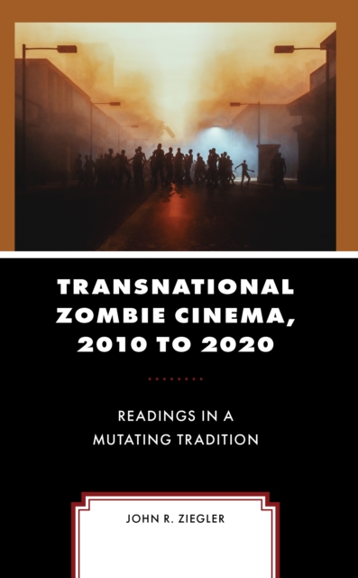 Transnational Zombie Cinema, 2010 to 2020 : Readings in a Mutating Tradition, Hardback Book