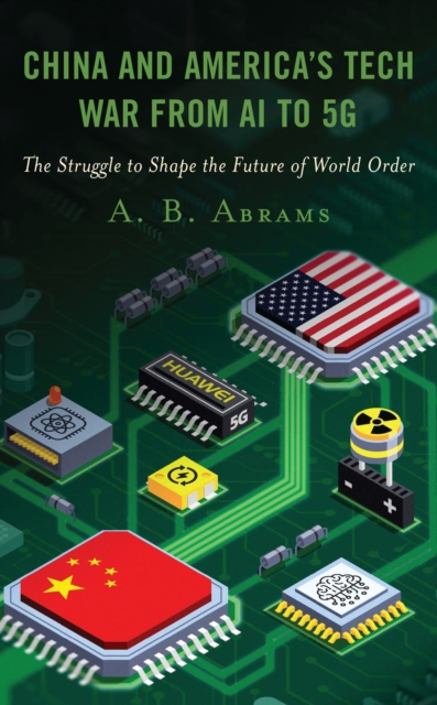China and America’s Tech War from AI to 5G : The Struggle to Shape the Future of World Order, Hardback Book