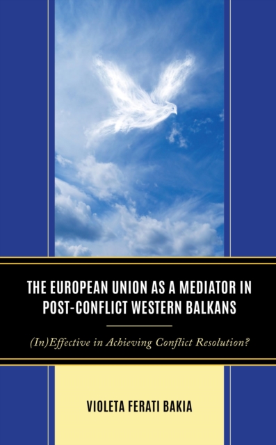 The European Union as a Mediator in Post-Conflict Western Balkans : (In)Effective in Achieving Conflict Resolution?, Hardback Book