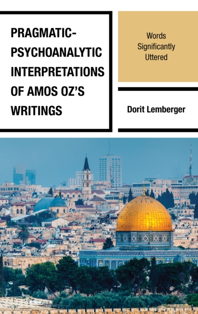 Pragmatic-Psychoanalytic Interpretations of Amos Oz's Writings : Words Significantly Uttered, Hardback Book