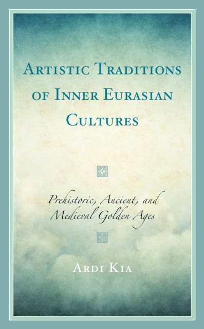 Artistic Traditions of Inner Eurasian Cultures : Prehistoric, Ancient, and Medieval Golden Ages, Paperback / softback Book