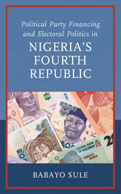 Political Party Financing and Electoral Politics in Nigeria’s Fourth Republic, Hardback Book