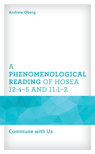 A Phenomenological Reading of Hosea 12:4–5 and 11:1–2 : Commune with Us, Hardback Book