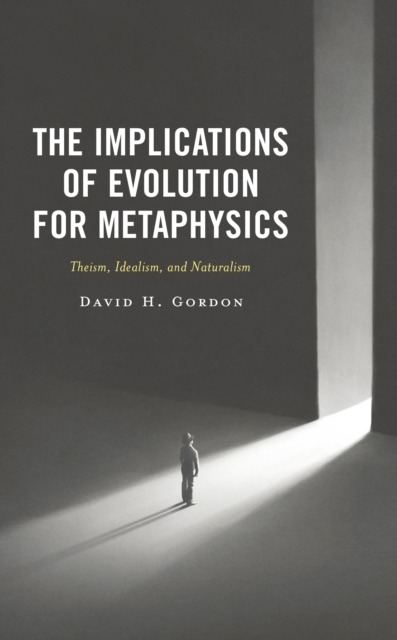 The Implications of Evolution for Metaphysics : Theism, Idealism, and Naturalism, Hardback Book