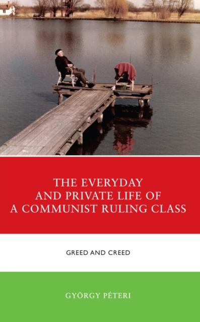 The Everyday and Private Life of a Communist Ruling Class : Greed and Creed, Hardback Book