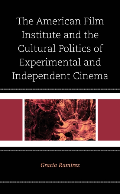 The American Film Institute and the Cultural Politics of Experimental and Independent Cinema, Hardback Book