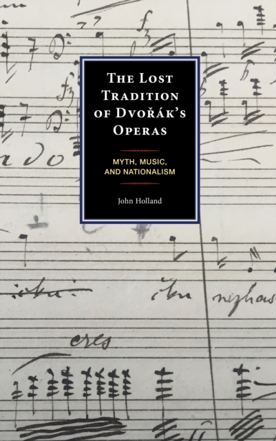 The Lost Tradition of Dvorak's Operas : Myth, Music, and Nationalism, Hardback Book