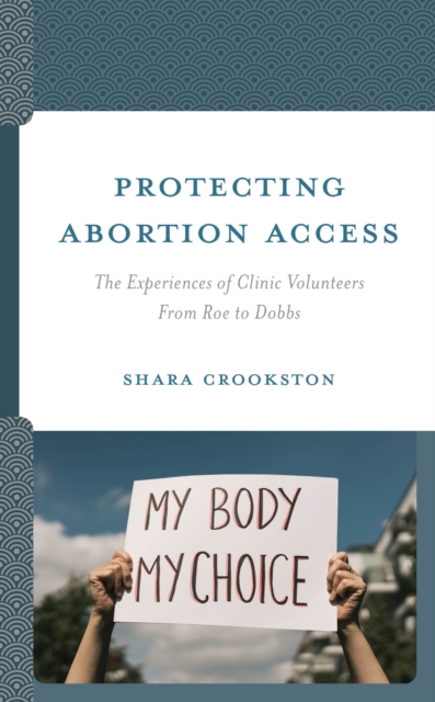 Protecting Abortion Access : The Experiences of Clinic Volunteers From Roe to Dobbs, Hardback Book