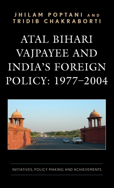 Atal Bihari Vajpayee and India’s Foreign Policy: 1977-2004 : Initiatives, Policy Making and Achievements, Hardback Book