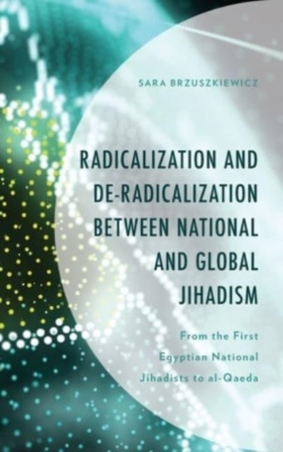 Radicalization and De-Radicalization between National and Global Jihadism : From the First Egyptian National Jihadists to al-Qaeda, Hardback Book