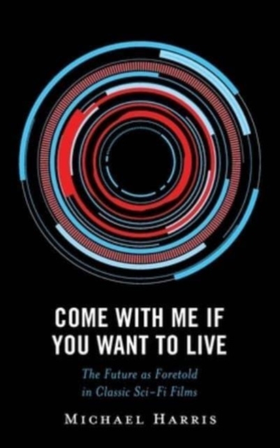Come With Me If You Want to Live : The Future as Foretold in Classic Sci-Fi Films, Hardback Book