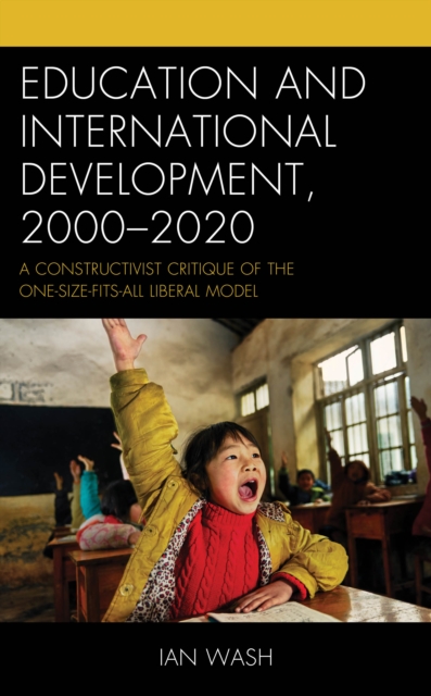 Education and International Development, 2000-2020 : A Constructivist Critique of the One-size-fits-all Liberal Model, Hardback Book