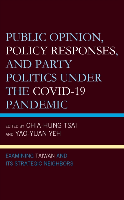 Public Opinion, Policy Responses, and Party Politics under the COVID-19 Pandemic : Examining Taiwan and Its Strategic Neighbors, Hardback Book