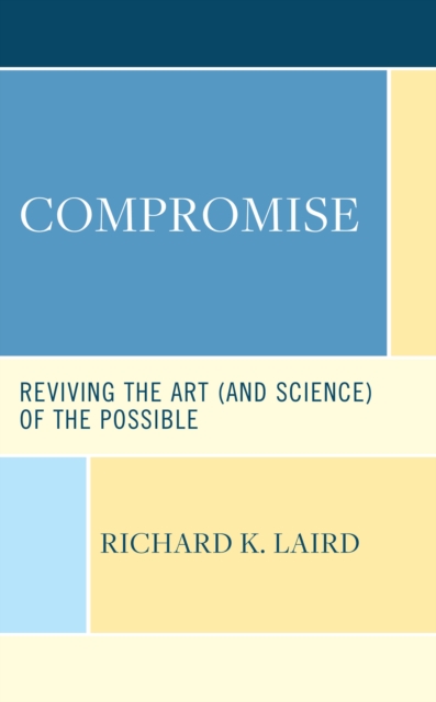 Compromise : Reviving the Art (and Science) of the Possible, Hardback Book