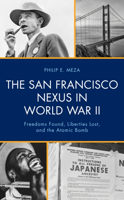 The San Francisco Nexus in World War II : Freedoms Found, Liberties Lost, and the Atomic Bomb, Hardback Book