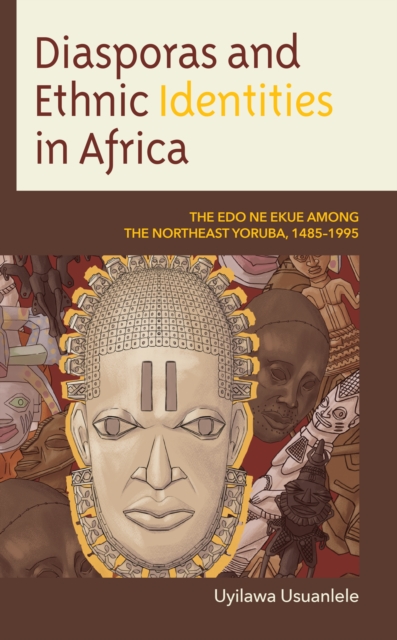 Diasporas and Ethnic Identities in Africa : The EDO Ne Ekue Among the Northeast Yoruba, 1485-1995, Hardback Book