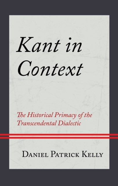 Kant in Context : The Historical Primacy of the Transcendental Dialectic, Hardback Book