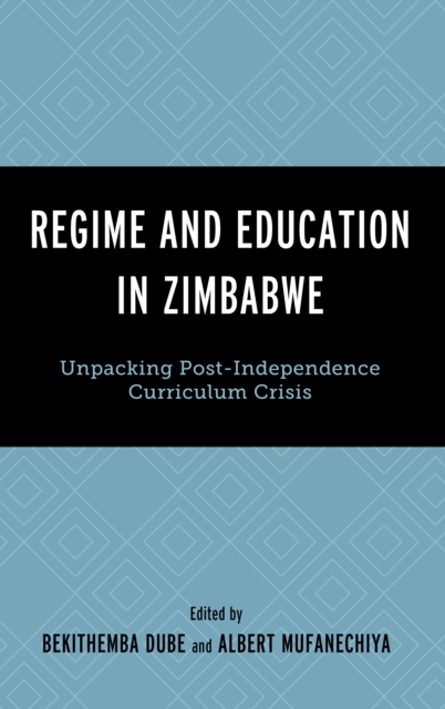 Regime and Education in Zimbabwe : Unpacking Post-Independence Curriculum Crisis, Hardback Book