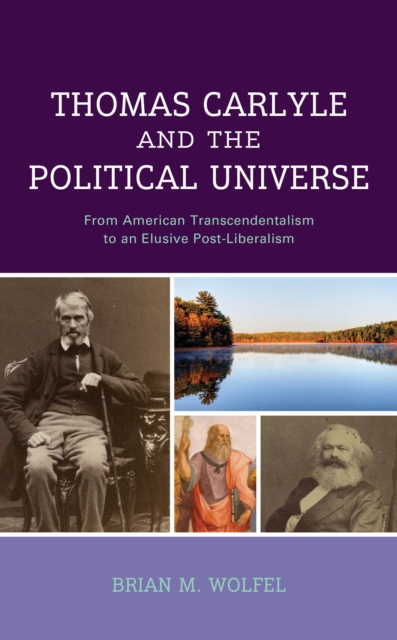 Thomas Carlyle and the Political Universe : From American Transcendentalism to an Elusive Post-Liberalism, Hardback Book