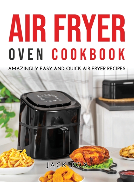 Air Fryer Oven Cookbook : Amazingly Easy and Quick Air Fryer Recipes, Hardback Book