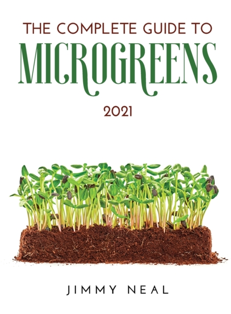The Complete Guide to Microgreens 2021, Hardback Book