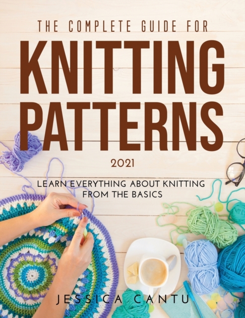The Complete Guide for Knitting Patterns 2021 : Learn everything about knitting from the Basics, Paperback / softback Book