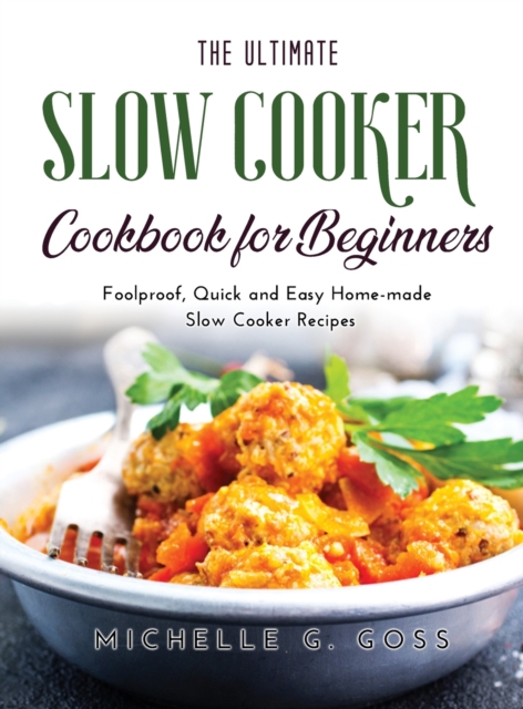 The Ultimate Slow Cooker Cookbook for Beginners : Foolproof, Quick and Easy Home-made Slow Cooker Recipes, Hardback Book