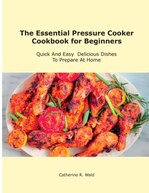 The Essential Pressure Cooker Cookbook for Beginners : Quick And Easy Delicious Dishes To Prepare At Home, Paperback / softback Book